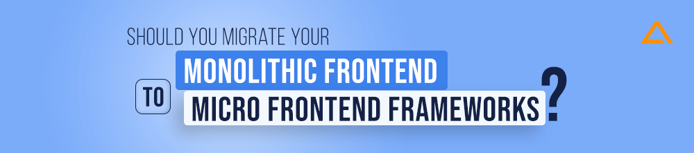 Should you migrate your Monolithic Frontend to Micro Frontend Frameworks