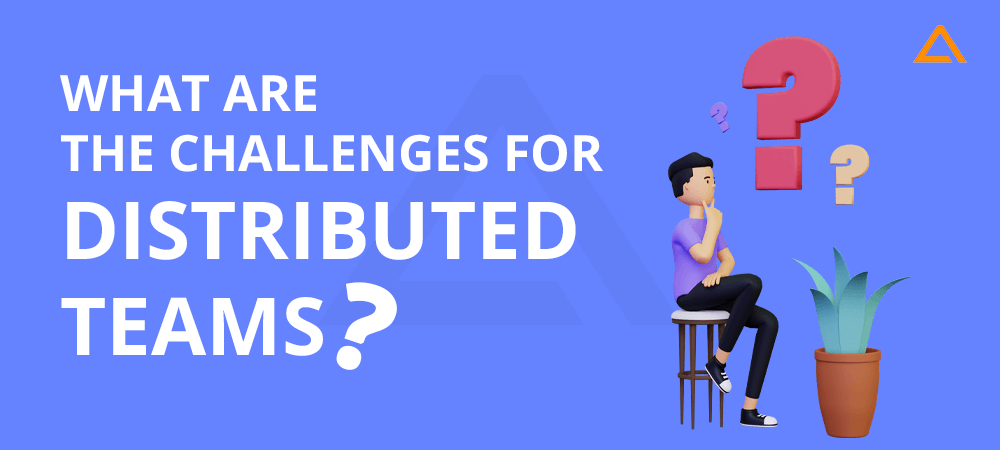What are the challenges for distributed teams