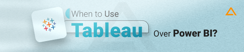When to Use Tableau over Power BI