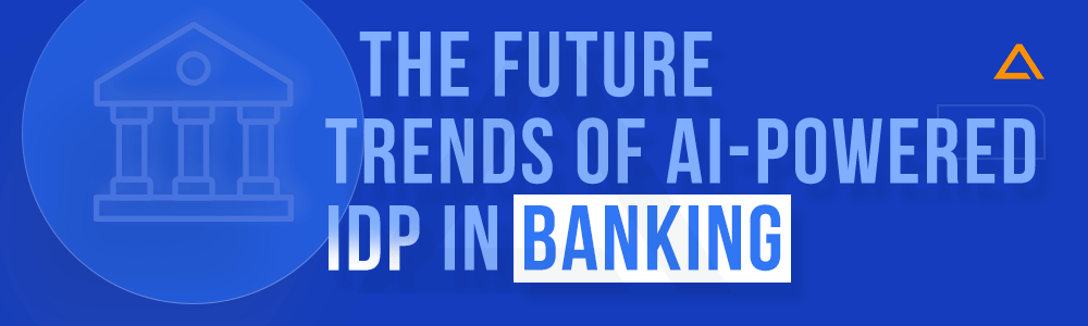 The Future Trends of AI-Powered IDP in Banking